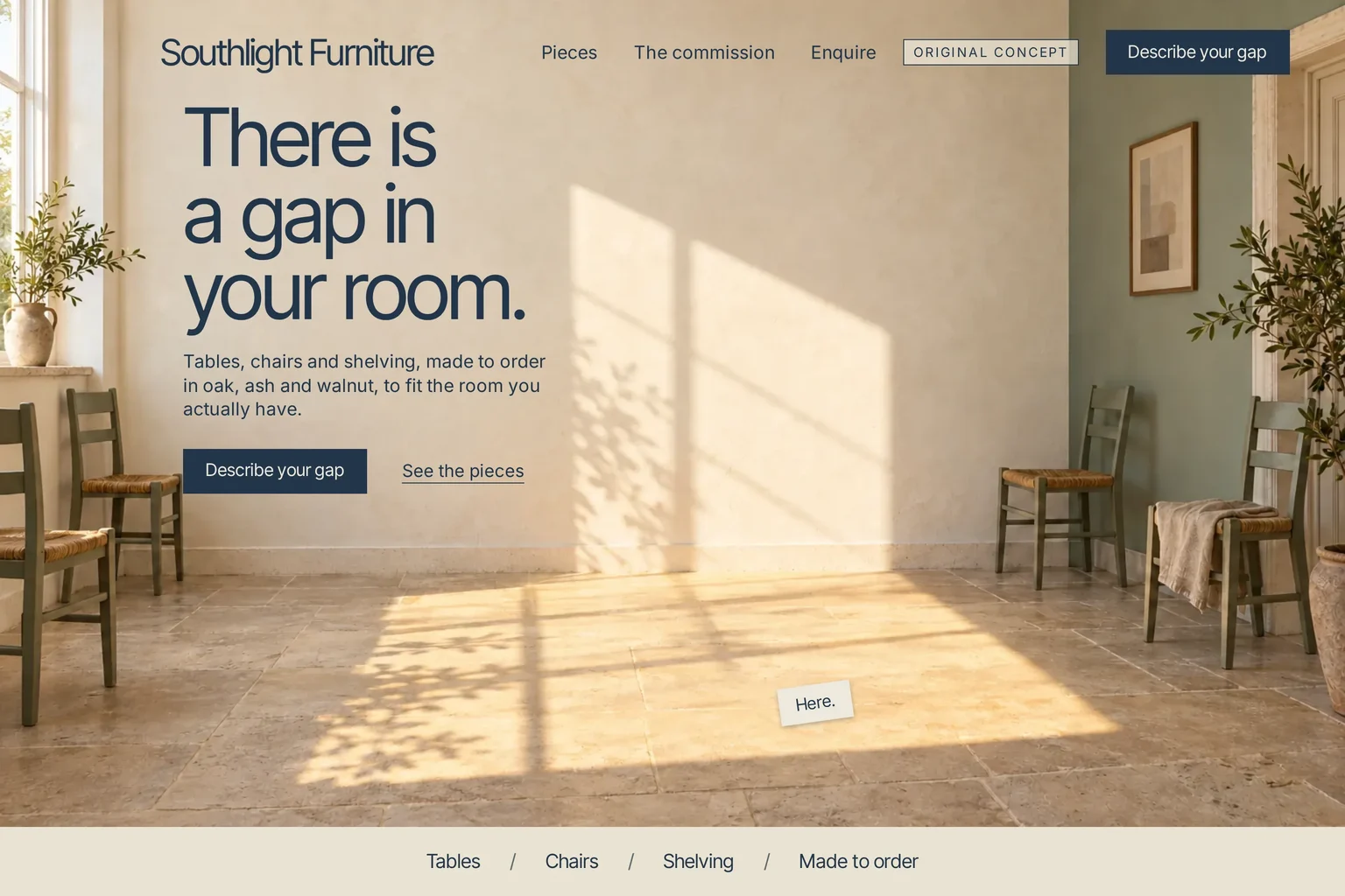 Southlight Furniture's first screen. A sunlit plaster room with an empty stone floor, a bright patch of window light, a small tag reading Here and sage rush-seat chairs against the walls. The headline There is a gap in your room, a short line about tables, chairs and shelving made to order in oak, ash and walnut, and a Describe your gap button.